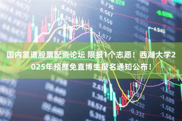 国内靠谱股票配资论坛 限报1个志愿！西湖大学2025年预推免直博生报名通知公布！