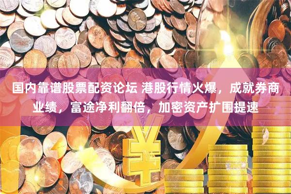 国内靠谱股票配资论坛 港股行情火爆，成就券商业绩，富途净利翻倍，加密资产扩围提速