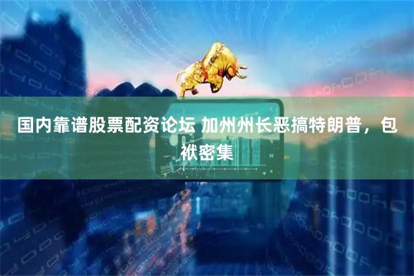 国内靠谱股票配资论坛 加州州长恶搞特朗普，包袱密集