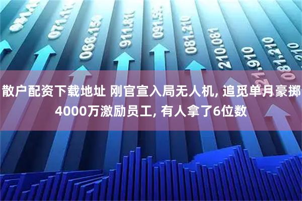 散户配资下载地址 刚官宣入局无人机, 追觅单月豪掷4000万激励员工, 有人拿了6位数