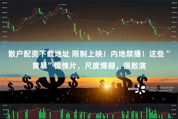 散户配资下载地址 限制上映！内地禁播！这些“黄暴”惊悚片，尺度爆棚，很敢演