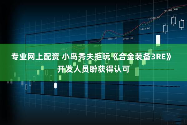 专业网上配资 小岛秀夫拒玩《合金装备3RE》 开发人员盼获得认可