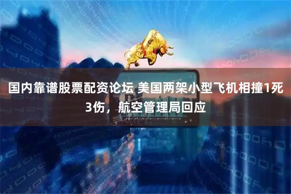国内靠谱股票配资论坛 美国两架小型飞机相撞1死3伤，航空管理局回应