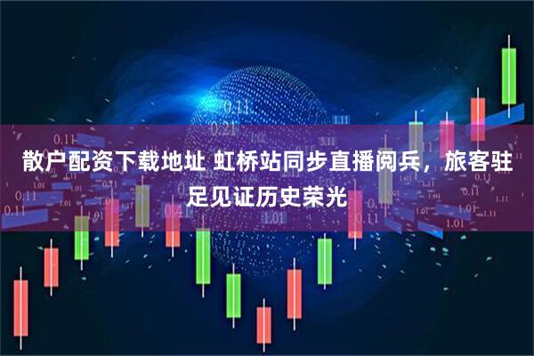 散户配资下载地址 虹桥站同步直播阅兵，旅客驻足见证历史荣光