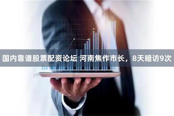 国内靠谱股票配资论坛 河南焦作市长，8天暗访9次