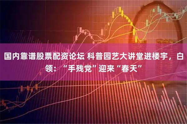 国内靠谱股票配资论坛 科普园艺大讲堂进楼宇，白领：“手残党”迎来“春天”