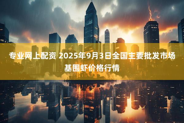 专业网上配资 2025年9月3日全国主要批发市场基围虾价格行情