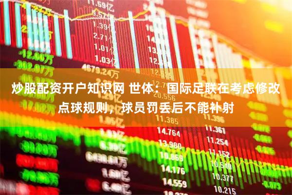 炒股配资开户知识网 世体：国际足联在考虑修改点球规则，球员罚丢后不能补射