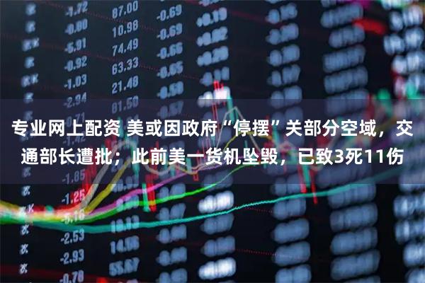 专业网上配资 美或因政府“停摆”关部分空域，交通部长遭批；此前美一货机坠毁，已致3死11伤