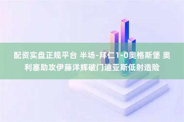 配资实盘正规平台 半场-拜仁1-0奥格斯堡 奥利塞助攻伊藤洋辉破门迪亚斯低射造险