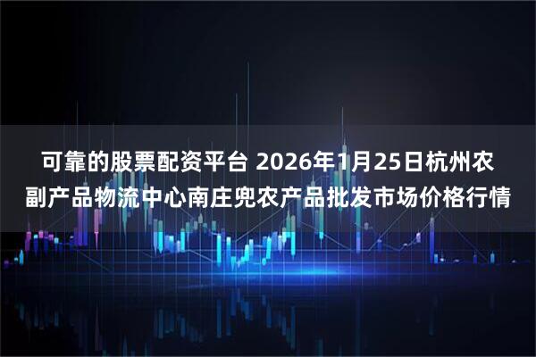 可靠的股票配资平台 2026年1月25日杭州农副产品物流中心南庄兜农产品批发市场价格行情