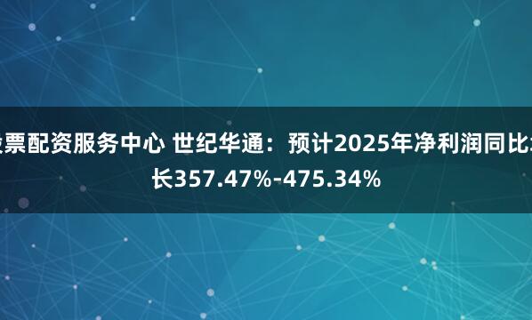 股票配资服务中心 世纪华通：预计2025年净利润同比增长357.47%-475.34%