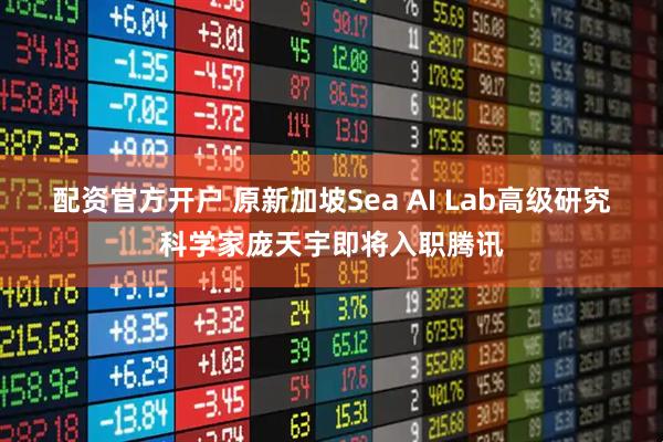 配资官方开户 原新加坡Sea AI Lab高级研究科学家庞天宇即将入职腾讯