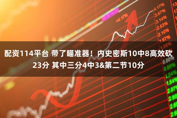 配资114平台 带了瞄准器！内史密斯10中8高效砍23分 其中三分4中3&第二节10分