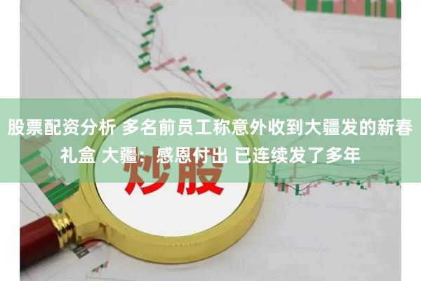 股票配资分析 多名前员工称意外收到大疆发的新春礼盒 大疆：感恩付出 已连续发了多年