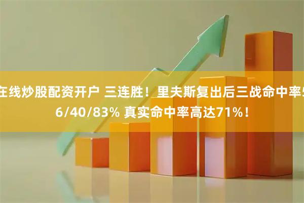 在线炒股配资开户 三连胜！里夫斯复出后三战命中率56/40/83% 真实命中率高达71%！