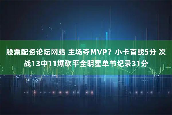 股票配资论坛网站 主场夺MVP？小卡首战5分 次战13中11爆砍平全明星单节纪录31分