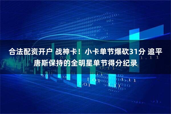 合法配资开户 战神卡！小卡单节爆砍31分 追平唐斯保持的全明星单节得分纪录