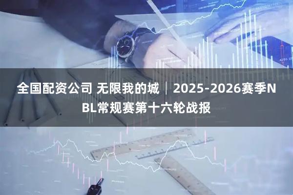 全国配资公司 无限我的城│2025-2026赛季NBL常规赛第十六轮战报