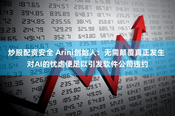 炒股配资安全 Arini创始人：无需颠覆真正发生 对AI的忧虑便足以引发软件公司违约
