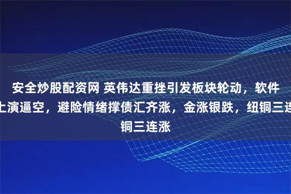 安全炒股配资网 英伟达重挫引发板块轮动，软件股上演逼空，避险情绪撑债汇齐涨，金涨银跌，纽铜三连涨