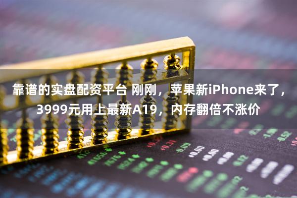 靠谱的实盘配资平台 刚刚，苹果新iPhone来了，3999元用上最新A19，内存翻倍不涨价