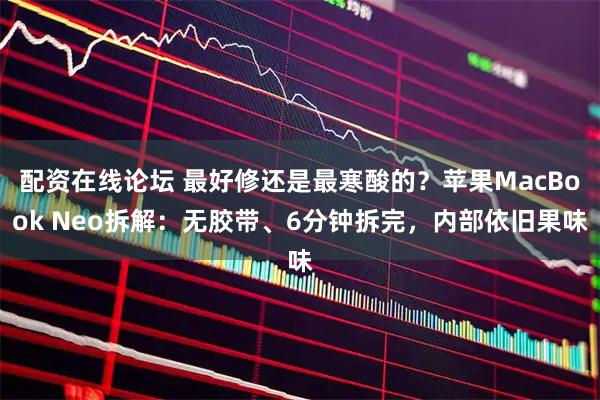 配资在线论坛 最好修还是最寒酸的？苹果MacBook Neo拆解：无胶带、6分钟拆完，内部依旧果味