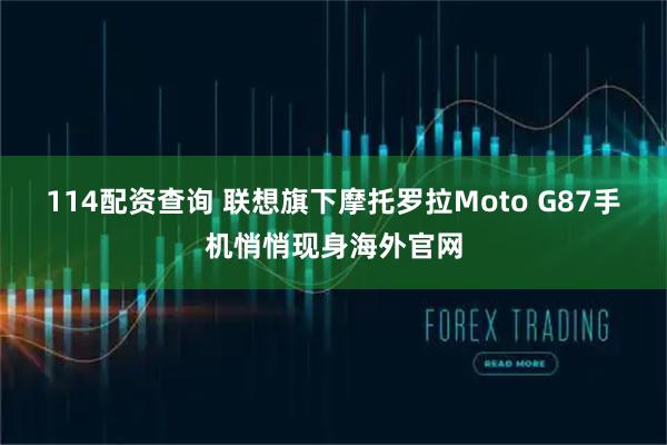 114配资查询 联想旗下摩托罗拉Moto G87手机悄悄现身海外官网