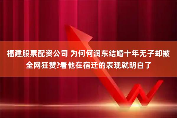 福建股票配资公司 为何何润东结婚十年无子却被全网狂赞?看他在宿迁的表现就明白了