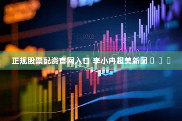 正规股票配资官网入口 李小冉超美新图 ​​​