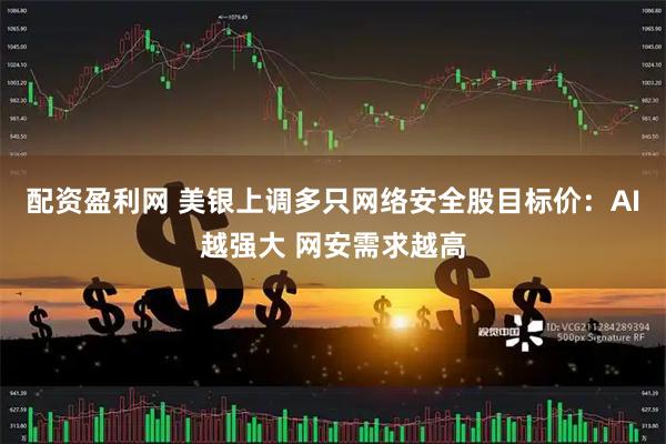 配资盈利网 美银上调多只网络安全股目标价：AI越强大 网安需求越高