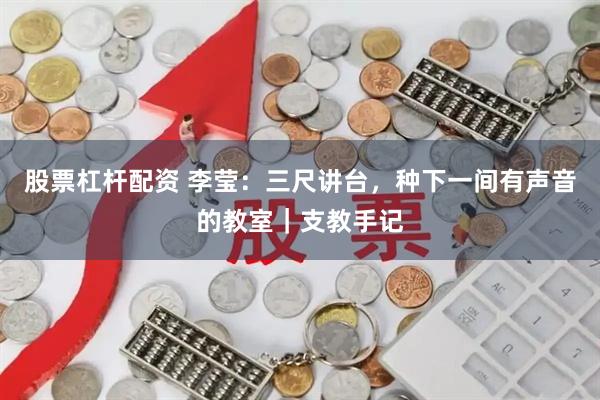 股票杠杆配资 李莹：三尺讲台，种下一间有声音的教室｜支教手记