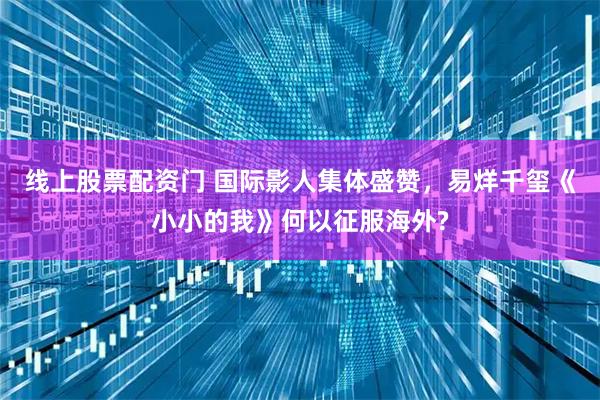 线上股票配资门 国际影人集体盛赞，易烊千玺《小小的我》何以征服海外?