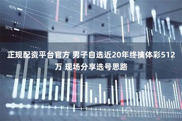 正规配资平台官方 男子自选近20年终擒体彩512万 现场分享选号思路